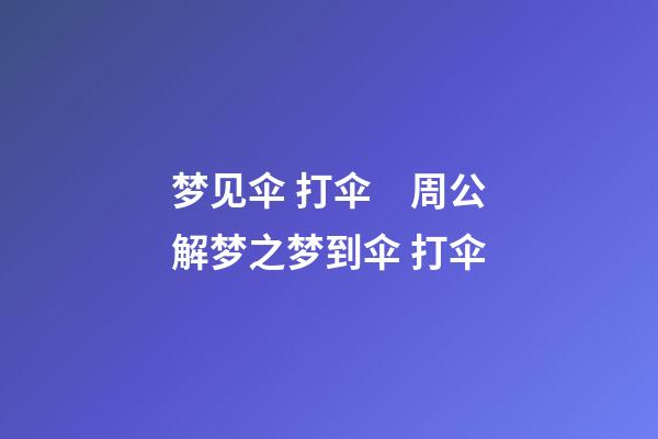 梦见伞 打伞　周公解梦之梦到伞 打伞